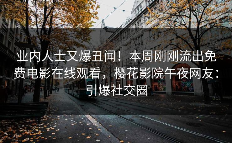 业内人士又爆丑闻！本周刚刚流出免费电影在线观看，樱花影院午夜网友：引爆社交圈
