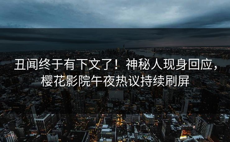 丑闻终于有下文了！神秘人现身回应，樱花影院午夜热议持续刷屏