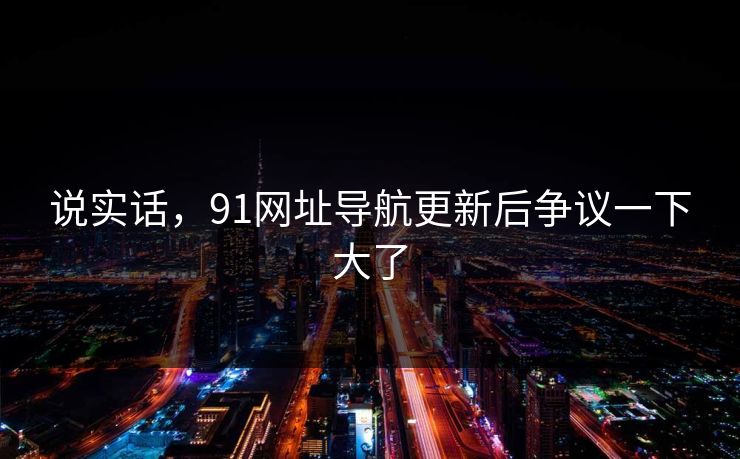 说实话，91网址导航更新后争议一下大了